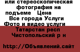3D или стереоскопическая фотография на подъеме › Цена ­ 3 000 - Все города Услуги » Фото и видео услуги   . Татарстан респ.,Чистопольский р-н